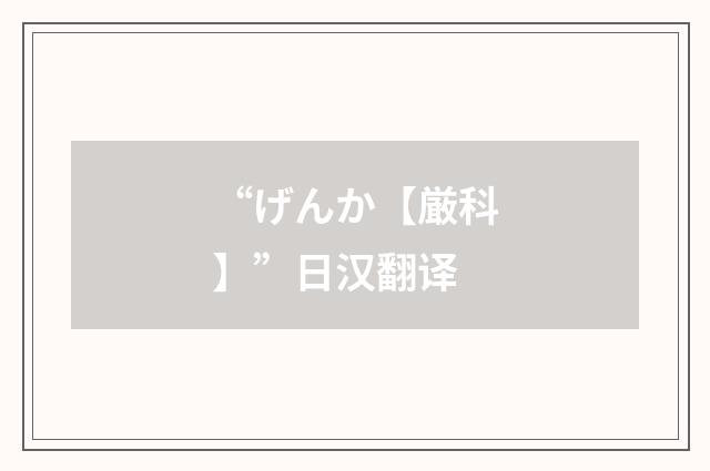 “げんか【厳科】”日汉翻译