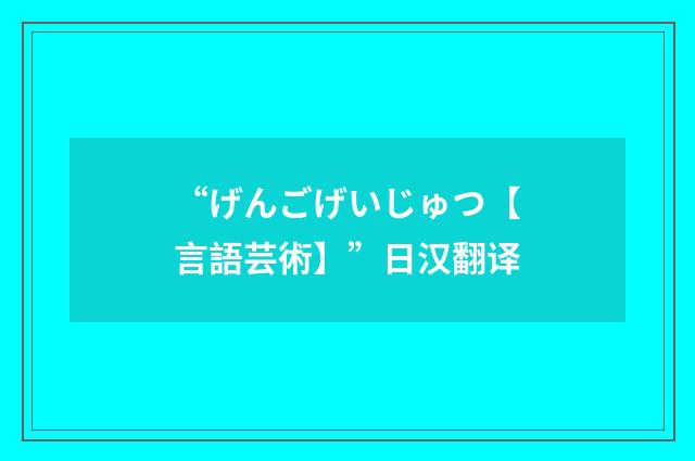 “げんごげいじゅつ【言語芸術】”日汉翻译