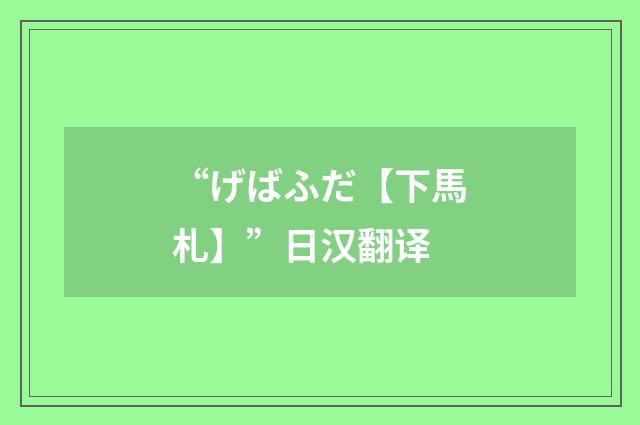 “げばふだ【下馬札】”日汉翻译