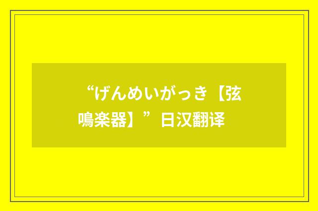 “げんめいがっき【弦鳴楽器】”日汉翻译