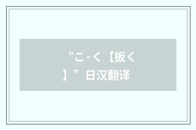 “こ·く【扳く】”日汉翻译