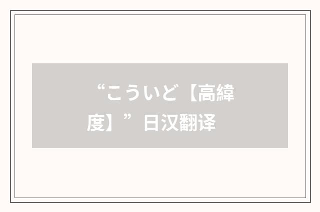 “こういど【高緯度】”日汉翻译