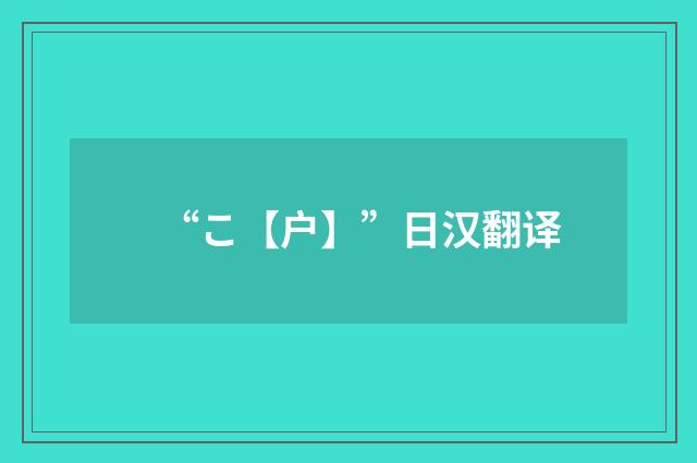 “こ【户】”日汉翻译