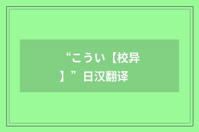 “こうい【校异】”日汉翻译