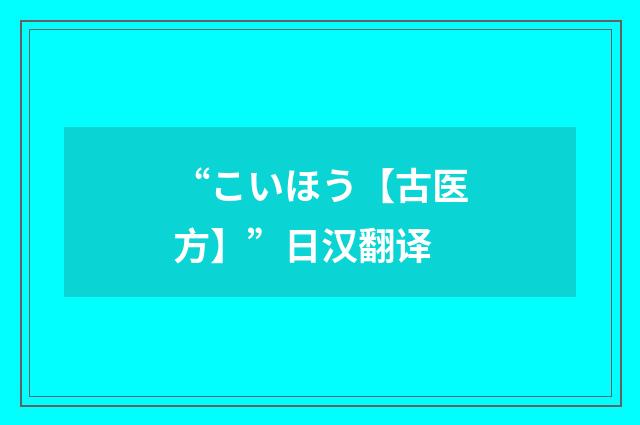 “こいほう【古医方】”日汉翻译
