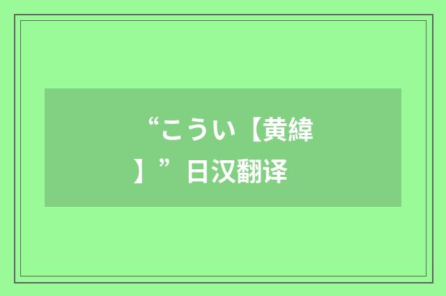 “こうい【黄緯】”日汉翻译