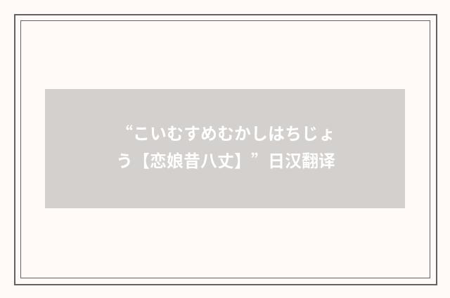 “こいむすめむかしはちじょう【恋娘昔八丈】”日汉翻译