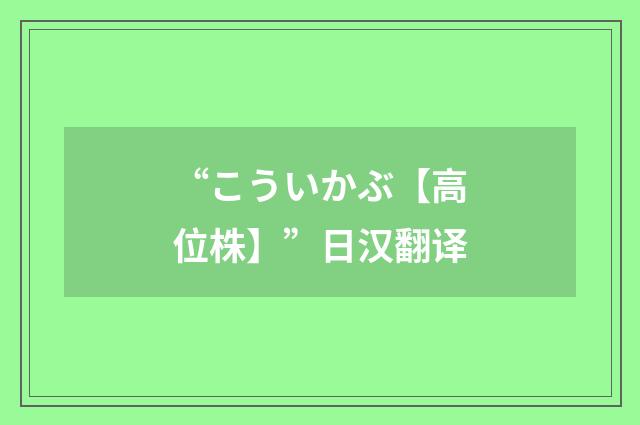 “こういかぶ【高位株】”日汉翻译