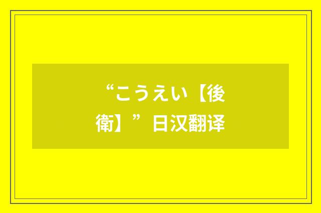 “こうえい【後衛】”日汉翻译
