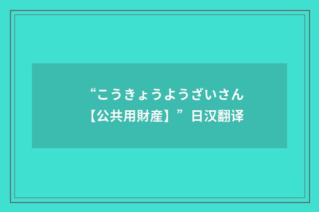 “こうきょうようざいさん【公共用財産】”日汉翻译