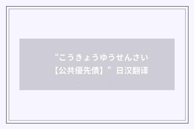 “こうきょうゆうせんさい【公共優先債】”日汉翻译
