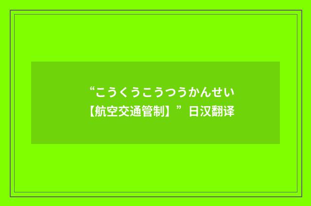 “こうくうこうつうかんせい【航空交通管制】”日汉翻译