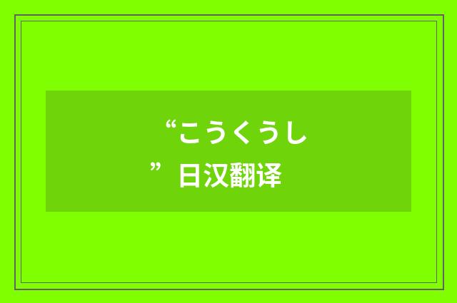 “こうくうし”日汉翻译