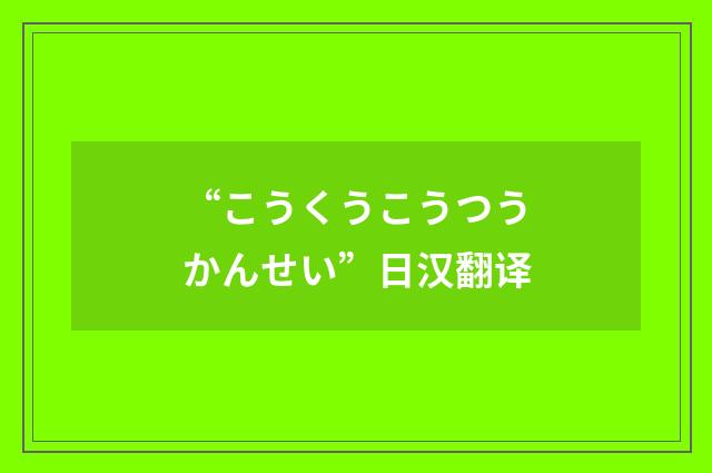 “こうくうこうつうかんせい”日汉翻译