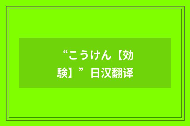 “こうけん【効験】”日汉翻译