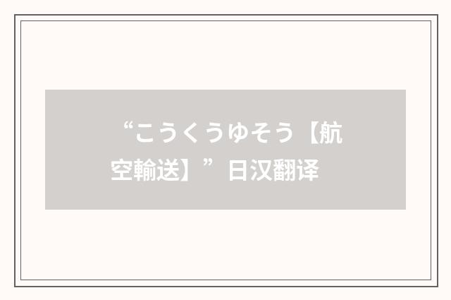 “こうくうゆそう【航空輸送】”日汉翻译