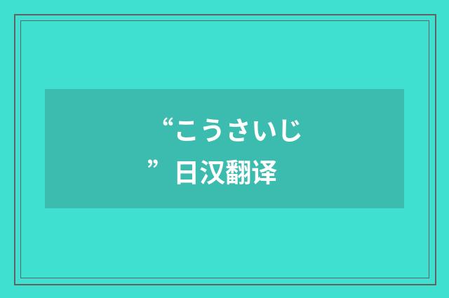 “こうさいじ”日汉翻译