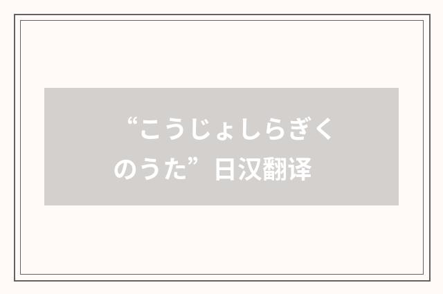 “こうじょしらぎくのうた”日汉翻译
