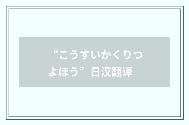 “こうすいかくりつよほう”日汉翻译
