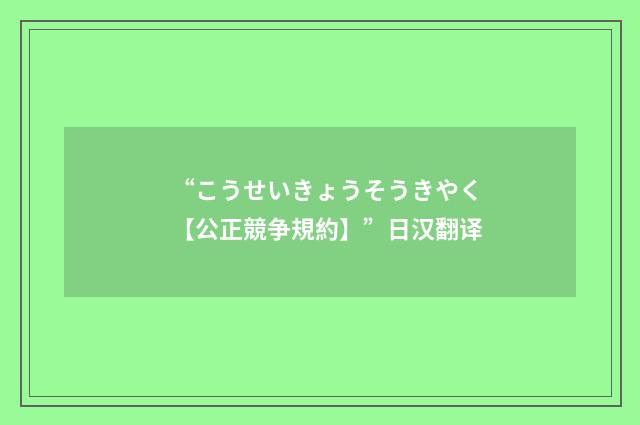 “こうせいきょうそうきやく【公正競争規約】”日汉翻译