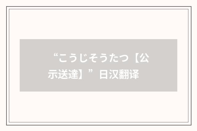 “こうじそうたつ【公示送達】”日汉翻译