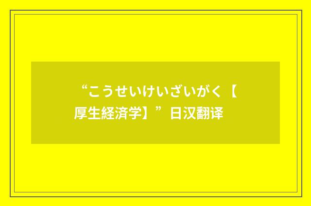 “こうせいけいざいがく【厚生経済学】”日汉翻译
