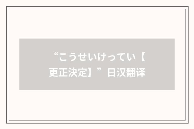 “こうせいけってい【更正決定】”日汉翻译