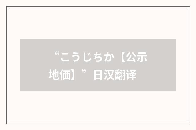 “こうじちか【公示地価】”日汉翻译