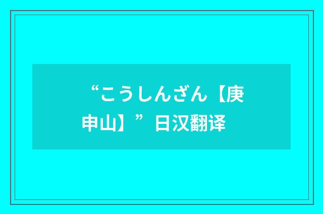 “こうしんざん【庚申山】”日汉翻译