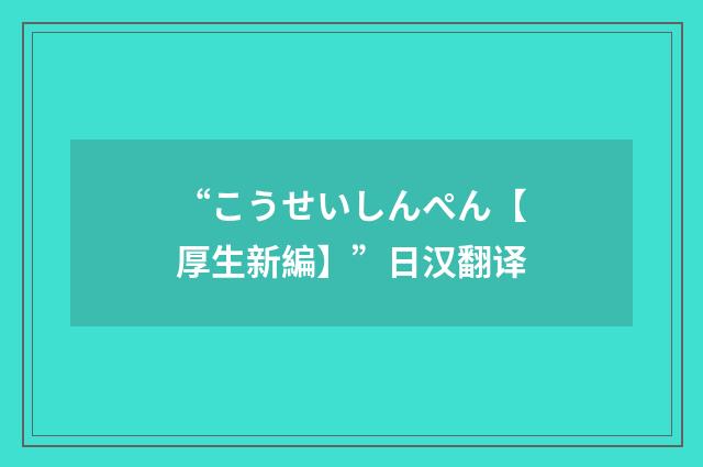 “こうせいしんぺん【厚生新編】”日汉翻译
