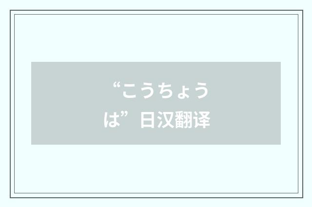 “こうちょうは”日汉翻译