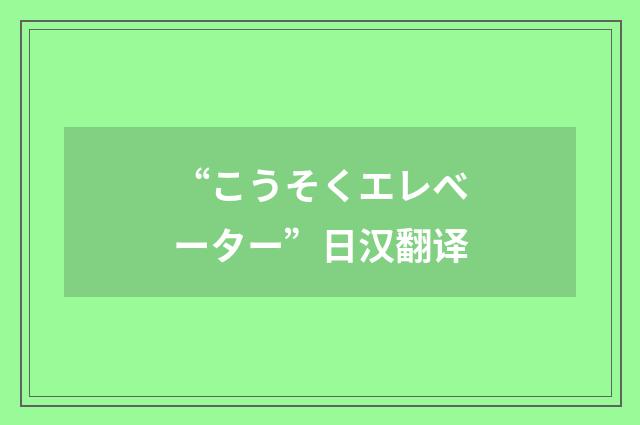 “こうそくエレベーター”日汉翻译