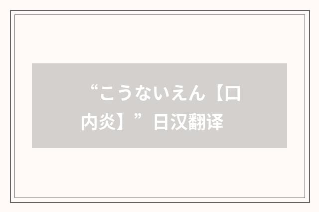 “こうないえん【口内炎】”日汉翻译