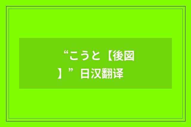 “こうと【後図】”日汉翻译