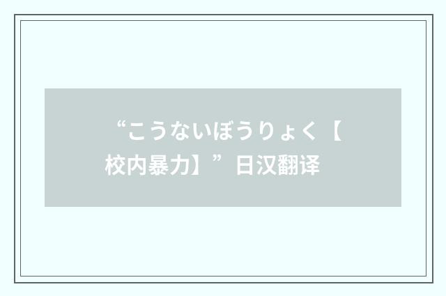 “こうないぼうりょく【校内暴力】”日汉翻译