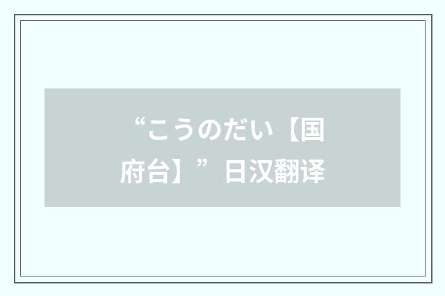 “こうのだい【国府台】”日汉翻译