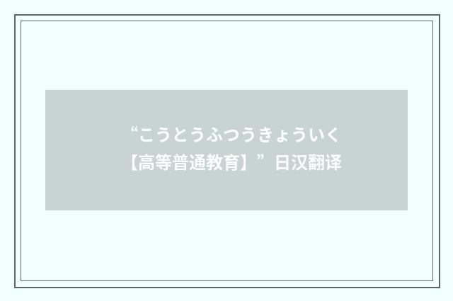 “こうとうふつうきょういく【高等普通教育】”日汉翻译