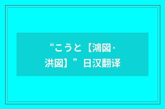 “こうと【鴻図·洪図】”日汉翻译