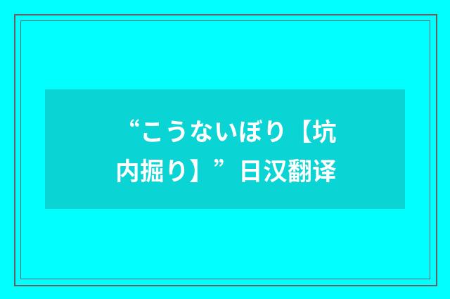 “こうないぼり【坑内掘り】”日汉翻译