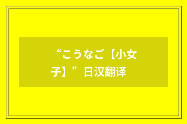“こうなご【小女子】”日汉翻译
