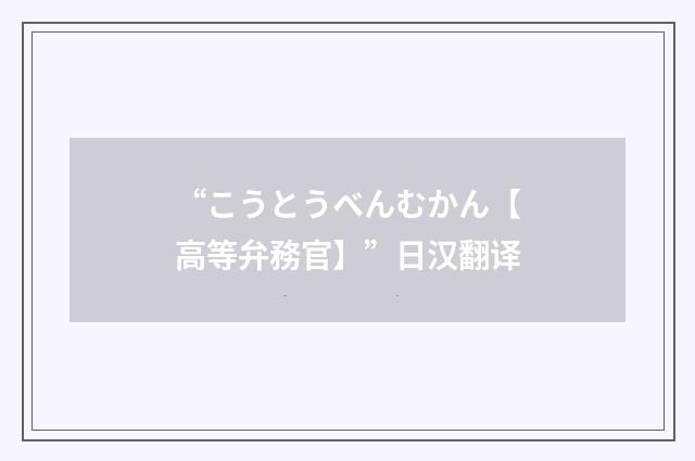 “こうとうべんむかん【高等弁務官】”日汉翻译