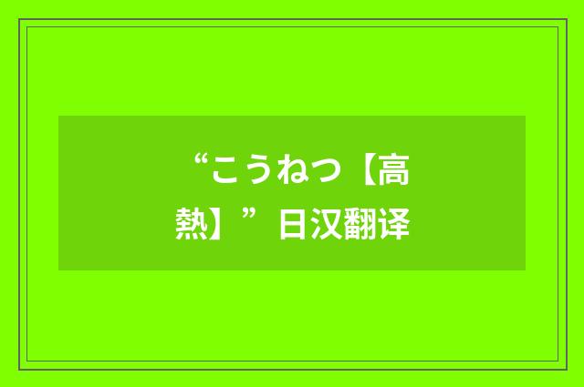 “こうねつ【高熱】”日汉翻译