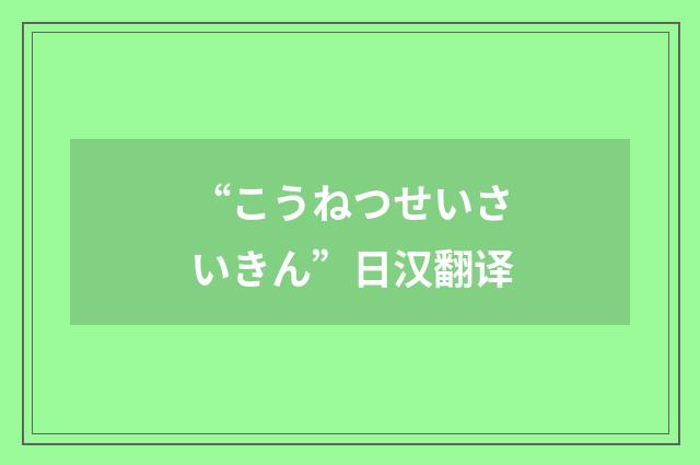 “こうねつせいさいきん”日汉翻译