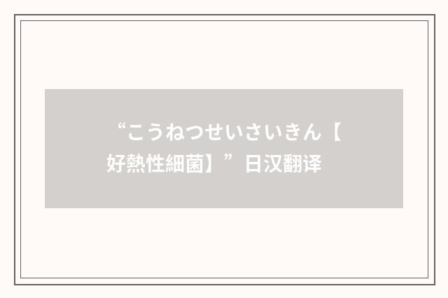 “こうねつせいさいきん【好熱性細菌】”日汉翻译