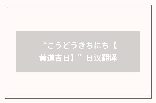 “こうどうきちにち【黄道吉日】”日汉翻译