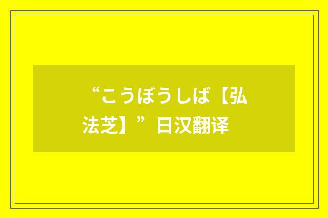 “こうぼうしば【弘法芝】”日汉翻译