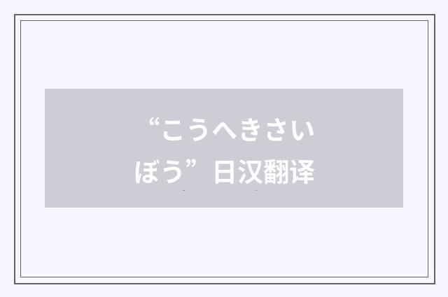 “こうへきさいぼう”日汉翻译