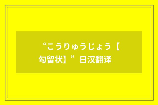 “こうりゅうじょう【勾留状】”日汉翻译