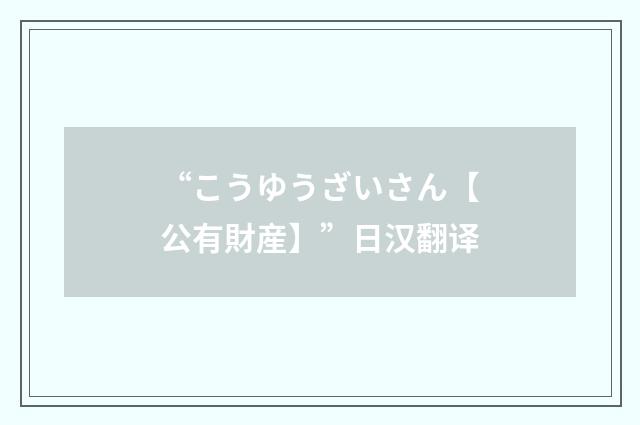“こうゆうざいさん【公有財産】”日汉翻译