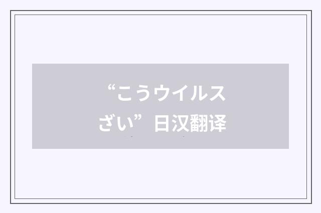 “こうウイルスざい”日汉翻译